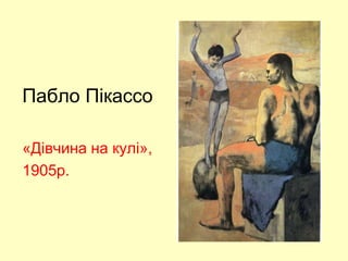 Пабло Пікассо
«Дівчина на кулі»,
1905р.
 