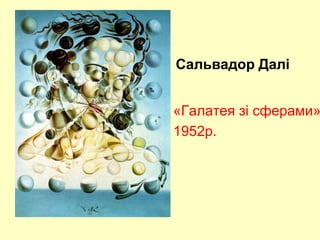 Сальвадор Далі
«Галатея зі сферами»
1952р.
Сальвадор Далі
 