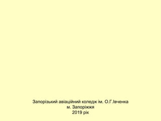 Запорізький авіаційний коледж ім. О.Г.Івченка
м. Запоріжжя
2019 рік
 