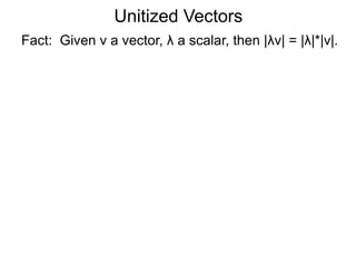 Fact: Given v a vector, λ a scalar, then |λv| = |λ|*|v|.
Unitized Vectors
 