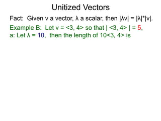 Fact: Given v a vector, λ a scalar, then |λv| = |λ|*|v|.
Example B: Let v = <3, 4> so that | <3, 4> | = 5,
a: Let λ = 10, then the length of 10<3, 4> is
Unitized Vectors
 