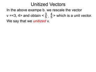 Unitized Vectors
In the above exampe b. we rescale the vector
v =<3, 4> and obtain < > which is a unit vector.
We say that we unitized v.
3
5
4
5,
 