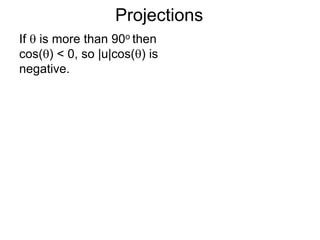Projections
If  is more than 90o then
cos() < 0, so |u|cos() is
negative.
 