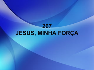 267
JESUS, MINHA FORÇA
 
