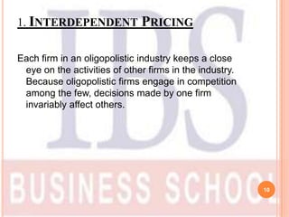 1. INTERDEPENDENT PRICING


Each firm in an oligopolistic industry keeps a close
 eye on the activities of other firms in ...