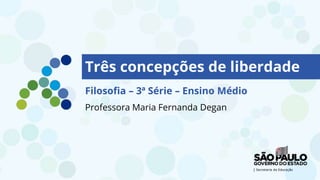 Três concepções de liberdade
Filosofia – 3ª Série – Ensino Médio
Professora Maria Fernanda Degan
 