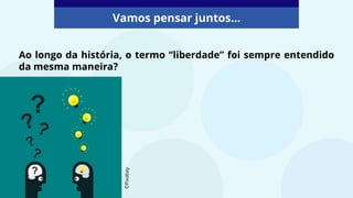 Ao longo da história, o termo “liberdade” foi sempre entendido
da mesma maneira?
Vamos pensar juntos...
©Pixabay
 