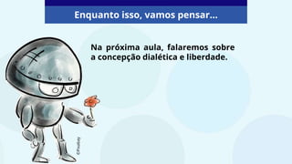 Na próxima aula, falaremos sobre
a concepção dialética e liberdade.
Enquanto isso, vamos pensar...
©Pixabay
 