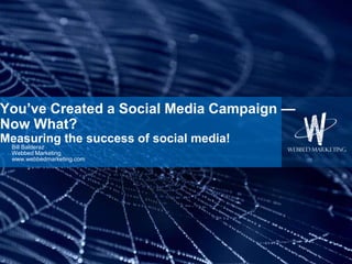You’ve Created a Social Media Campaign —
Now What?
Measuring the success of social media!
 Bill Balderaz
 Webbed Marketing
 www.webbedmarketing.com
 