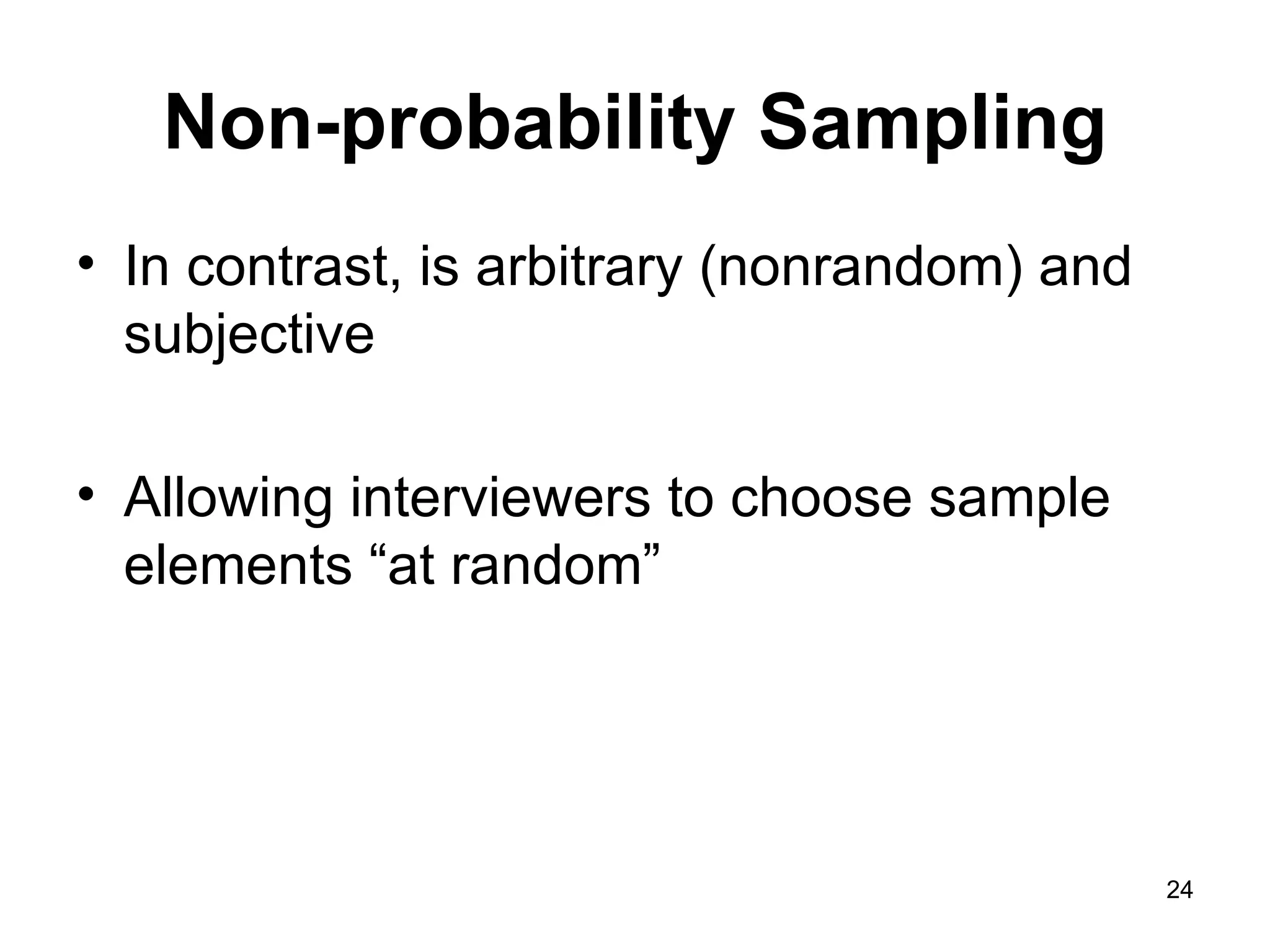 Non-probability Sampling In contrast, is arbitrary (nonrandom) and subjective Allowing interviewers to choose sample elements “at random”  