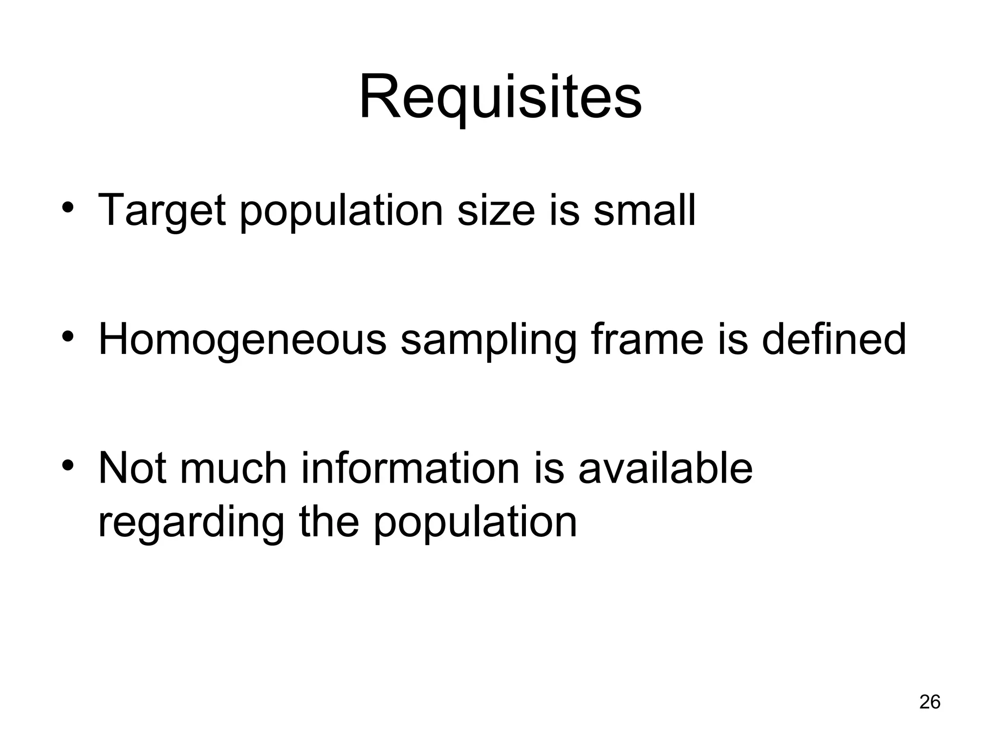 Requisites Target population size is small Homogeneous sampling frame is defined Not much information is available regarding the population 