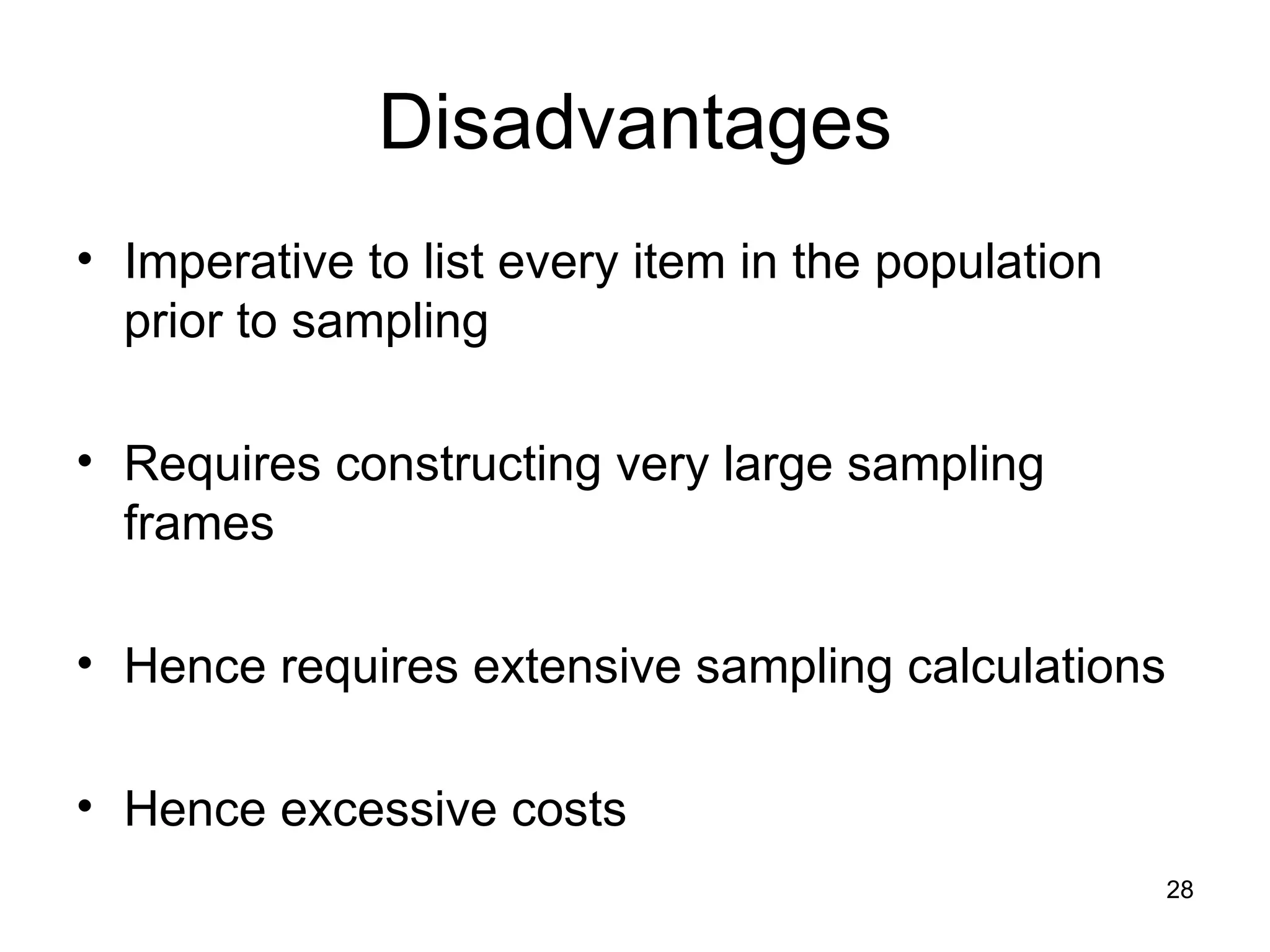 Disadvantages Imperative to list every item in the population prior to sampling Requires constructing very large sampling frames Hence requires extensive sampling calculations Hence excessive costs 