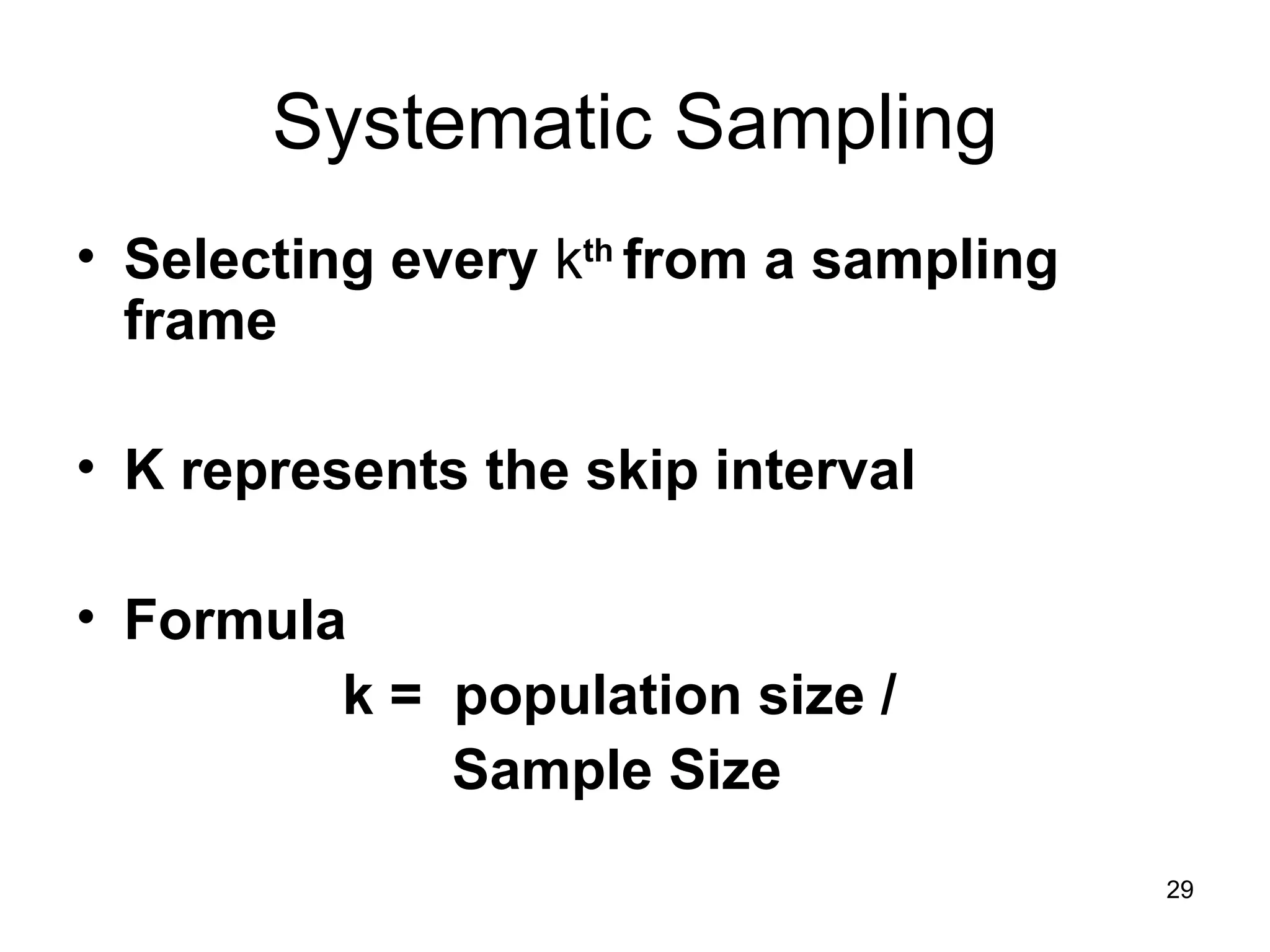 Systematic Sampling Selecting every  k th  from a sampling frame K represents the skip interval Formula k =  population size / Sample Size 