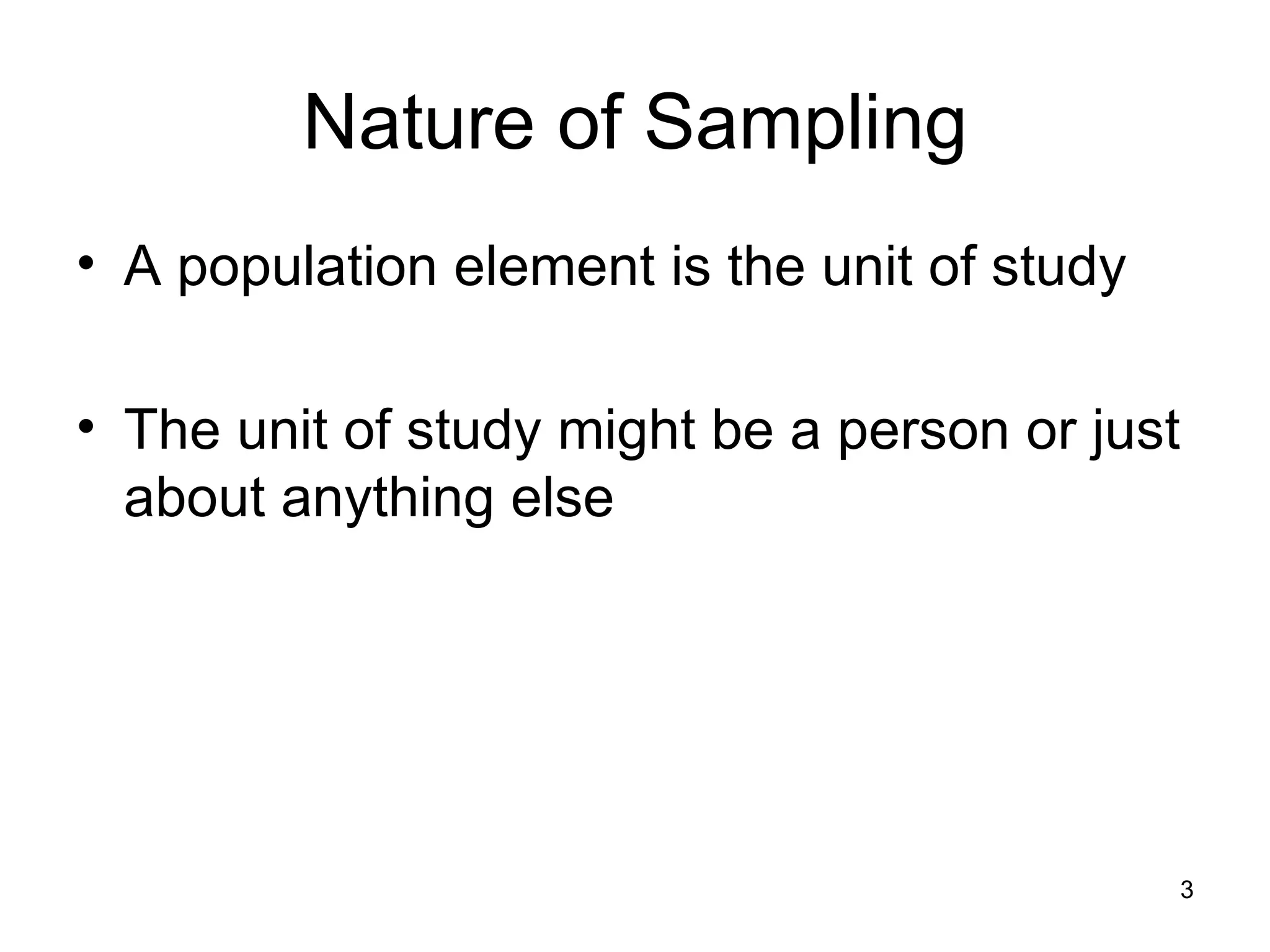 Nature of Sampling A population element is the unit of study The unit of study might be a person or just about anything else 