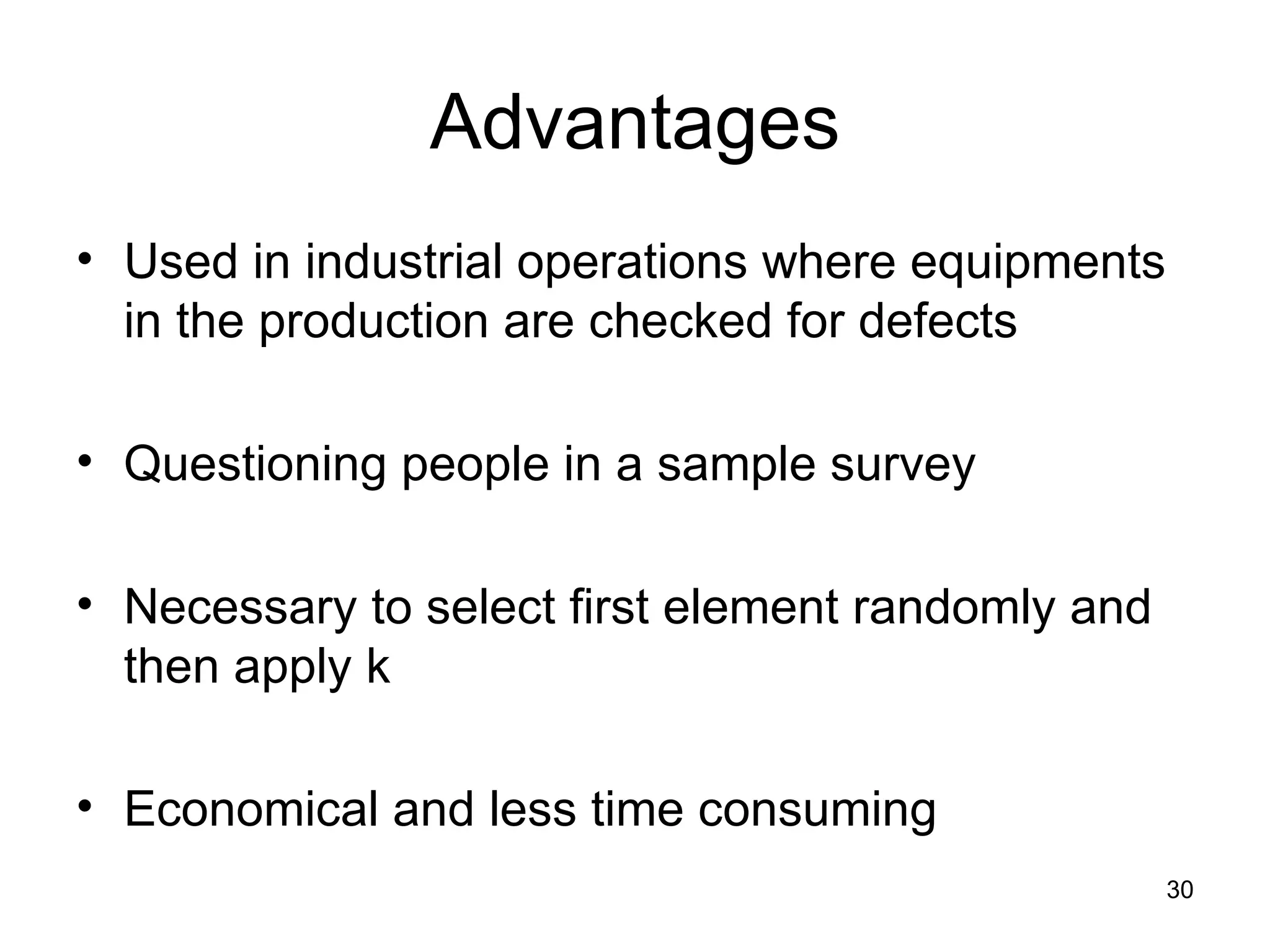 Advantages Used in industrial operations where equipments in the production are checked for defects Questioning people in a sample survey Necessary to select first element randomly and then apply k  Economical and less time consuming 