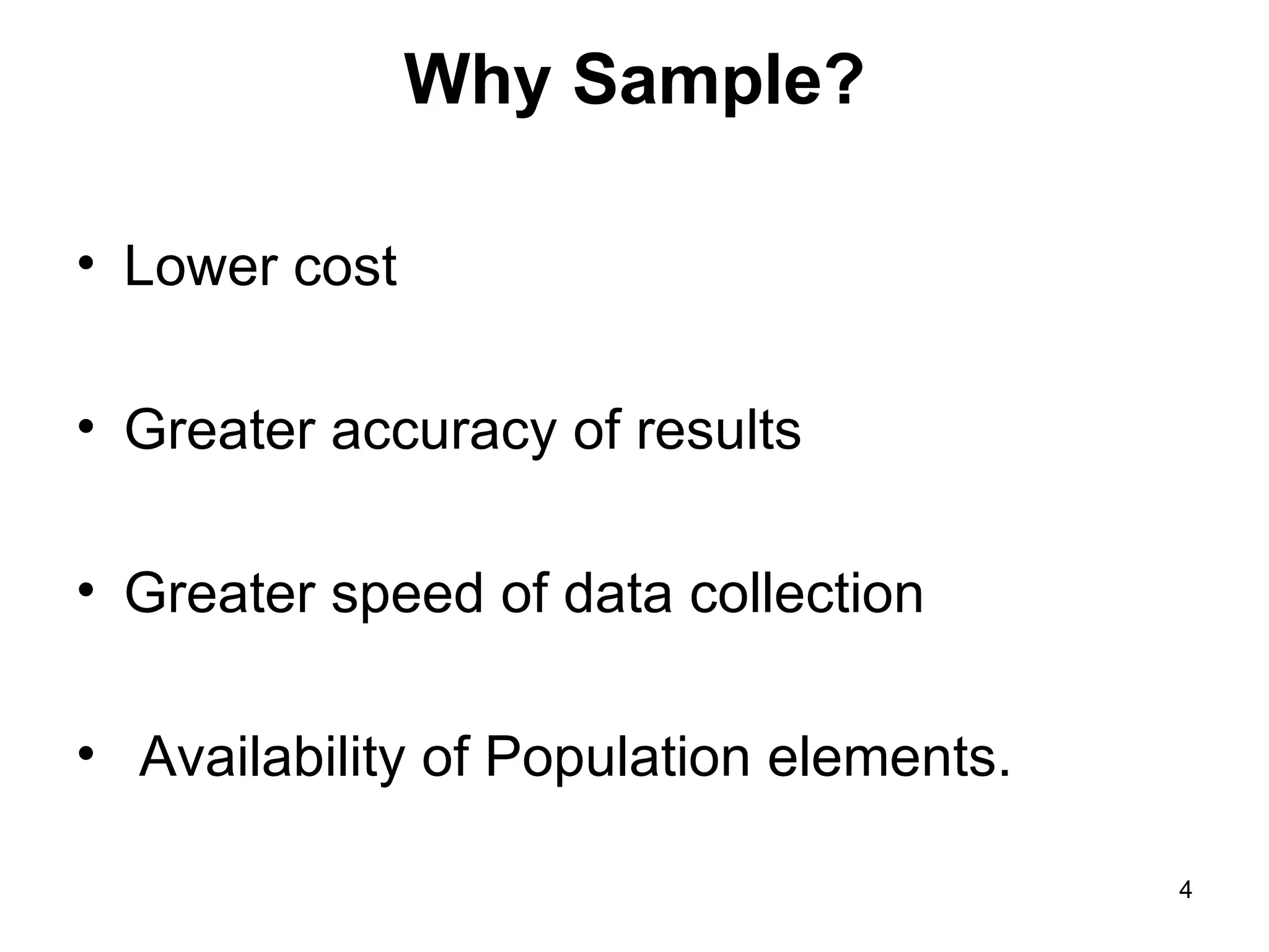 Why Sample? Lower cost Greater accuracy of results Greater speed of data collection Availability of Population elements. 