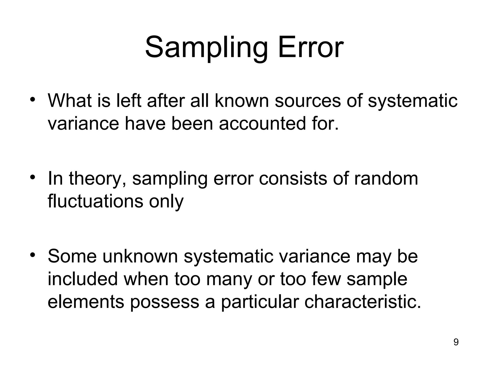 Sampling Error What is left after all known sources of systematic variance have been accounted for.  In theory, sampling error consists of random fluctuations only Some unknown systematic variance may be included when too many or too few sample elements possess a particular characteristic. 