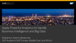 Apply Powerful Analytics to Handle
Business Intelligence and Big Data
Waldemar Adams @adamsw
SVP Analytics SAP Europe, Middle East, and Africa
 