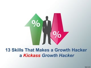 13 Skills That Makes a Growth Hacker
a Kickass Growth Hacker
 