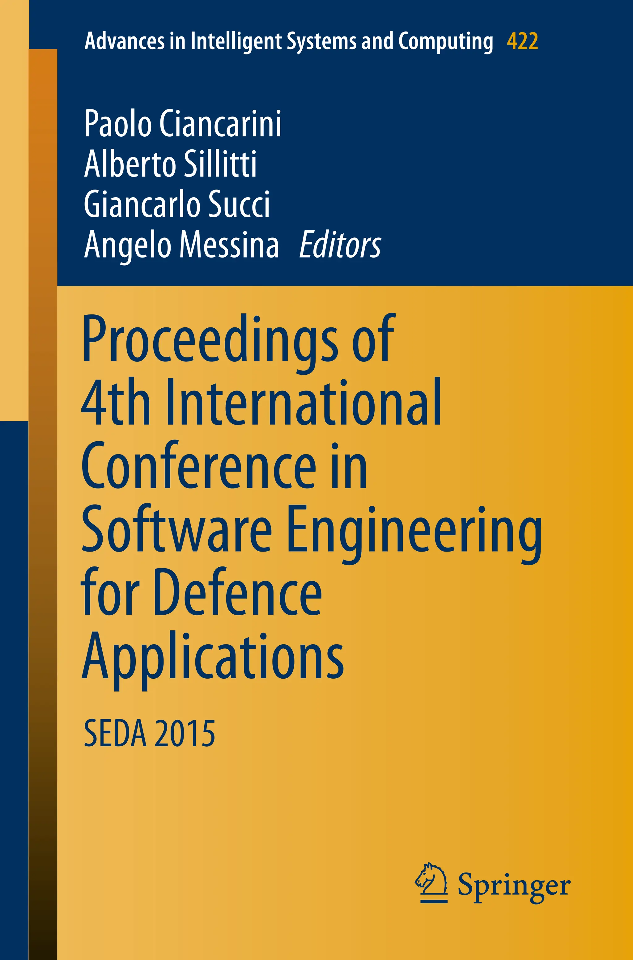 Advances in Intelligent Systems and Computing 422
Paolo Ciancarini
Alberto Sillitti
Giancarlo Succi
Angelo Messina Editors
Proceedings of
4th International
Conference in
Software Engineering
for Defence
Applications
SEDA 2015
 