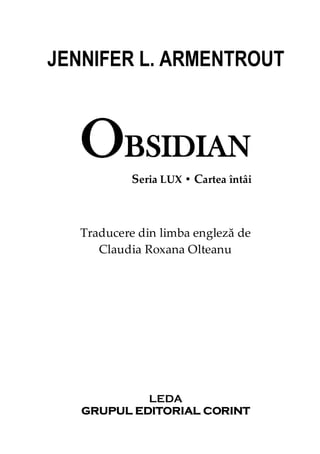 JENNIFER L. ARMENTROUT
OBSIDIAN
Seria LUX • Cartea întâi
Traducere din limba engleză de
Claudia Roxana Olteanu
LEDA
GRUPUL EDITORIAL CORINT
 
