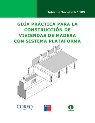 GUÍA PRÁCTICA PARA LA
CONSTRUCCIÓN DE
VIVIENDAS DE MADERA
CON SISTEMA PLATAFORMA
Informe Técnico N° 185
 