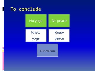 To conclude
No yoga No peace
Know
yoga
Know
peace
THANKYOU
 