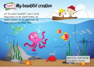 My Little Talks
with Jesus My beautiful creation
Best of all, I made you My
most precious creation!
Isn’t My creation beautiful? I made it all the
swaying trees and the colorful f lowers, the
majestic mountains and the mighty ocean, the
tiniest insect and the largest whale.
 