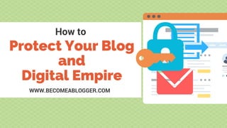 How to
Protect Your Blog
and
Digital Empire
WWW.BECOMEABLOGGER.COM
 