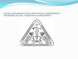 ESCUELA SECUNDARIA OFICIAL 0235 RUTA DE LA INDEPENDENCIA
MAYORAZGO DE LEON, ALMOLOYA DE JUAREZ MEXICO
 