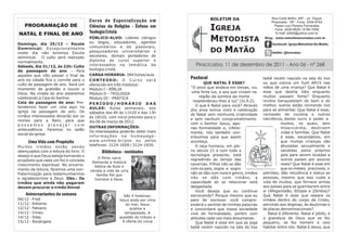 Curso de Especialização em                        BOLETIM DA                       Rua Corte Brilho, 497 - Jd. Tóquio
                                                                                                                          Piracicaba - SP - Fone: 3434-9754
   PROGRAMAÇÃO DE                      Ciências da Religião - Ênfase em
                                       Teologia Cristã
                                                                                         IGREJA                             Pastor Levi Pereira Fernandes
                                                                                                                             Fone: 3426-8628 / 8195-7058
NATAL E FINAL DE ANO                                                                                                         E-mail: lpfddi@yahoo.com.br


Domingo, dia 25/12 – Escola
                                       PÚBLICO-ALVO: Líderes clérigos
                                       ou leigos, educadores, agentes
                                                                                         METODISTA                    Blog: www.metodistanomatao.com.br
                                                                                                                          facebook: Igreja Metodista No Matão

                                                                                         DO MATÃO
Dominical: Excepcionalmente            comunitários e de pastorais,
neste dia não teremos Escola           pesquisadores universitários e                                                     twitter: @immatao
dominical. O culto será realizado      escolares, demais portadores de
normalmente.                           diploma de curso superior e
Sábado, dia 31/12, às 22h: Culto       interessados na temática da              Piracicaba, 11 de dezembro de 2011 - Ano 06 - nº 268
de passagem de ano – Para              teologia cristã.
aqueles que irão passar o final de     CARGA HORÁRIA: 384 horas/aula
ano na cidade fica o convite para o    CONTEÚDO: O Curso será
                                                                              Pastoral                               bebê recém nascido na lata do lixo
culto de passagem de ano. Será um      oferecido em três módulos:                     QUE NATAL É ESSE?              ou que coloca um fuzil AR15 nas
momento de gratidão e louvor a         Módulo I – BÍBLIA                      “O povo que andava em trevas, viu      mãos de uma criança? Que Natal é
Deus. Na virada do ano estaremos       Módulo II – TEOLOGIA                    uma forte luz, e aos que viviam na    esse que destila ódio enquanto
celebrando a Ceia do Senhor.           Módulo III – PRÁTICA                        região da sombra da morte         muitos passam fome? Enquanto
Ceia de passagem de ano: Pre-                                                   resplandeceu-lhes a luz” (Is.9.2).   muitos banqueteiam do bom e do
                                       PERÍODO/HORÁRIO DAS                       O que é Natal para você? Através    melhor, outros estão revirando lixo
tendemos fazer um ceia aqui na         AULAS: Aulas semanais, aos
igreja na passagem de ano. Os                                                 dos anos temos visto a celebração      para se alimentar. Que Natal é esse,
                                       sábados das 8h às 11h20 e das 13h      do Natal sem nenhuma criatividade      recheado de cocaína e outros
irmãos interessados deverão dar os     às 16h20, com início previsto para o
nomes para a Nani, para que                                                   e sem nenhum comprometimento           narcóticos, dando lucro e poder a
                                       dia 06 de março de 2012.               com o Senhor Jesus, ape-                         muitos, os quais, sem
possamos planejar com
                                       OUTRAS INFORMAÇÕES:                    nas formalidade e, infeliz-                      misericórdia, destroem
antecedência. Faremos no salão
                                       Os interessados poderão obter mais     mente, nós também con-                           vidas e famílias. Que Natal
social da igreja.
                                       informações na homepage:               tribuímos para que assim                         é esse, escandaloso, em
     Uma Vida com Propósito            www.unimep.br/pos ou pelos             aconteça.                                        que muitas crianças são
Muitos irmãos estão sendo              telefones: 3124-1609 / 3124-1659.         A raça humana, em ple-                        abusadas sexualmente e
abençoados com a leitura do livro. O         Biblioteca - novidades           no século 21 e com toda a                        vendidas pelos próprios
desejo é que Deus esteja honrando o                                           tecnologia presente, está                        pais para serem levadas a
                                            O filme narra                     regredindo ao tempo das                          outros países por poucos
propósito que cada um fez e conceda
                                        fielmente a história                                                                   reais? Que Natal é esse em
crescimento espiritual. No encerra-                                           cavernas. Filhos não se dão
                                          bíblica de Rute e
mento da leitura, faremos uma con-                                            com os pais, sogra e sogro                       que os metais preciosos, o
                                       retrata a vida de uma
fraternização para testemunharmos                                             não se dão com nora e genro, irmãos    petróleo, dão reluzência e status as
                                           família fiel que
e agradecermos a Deus. Obs.: Os           honrava a Deus.                     não se dão com irmãos, a               pessoas, mesmo que isso custe a
irmãos que ainda não pagaram                                                  capacidade de se relacionar está       vida de muitos, que fornece armas
devem procurar o irmão Sinval                                                 desgastada.                            aos países para se guerrearem entre
                                                                                 Você deseja que eu continue         si (Afeganistão, Etiópia e Zâmbia)?
    Aniversariantes da semana                             São 4 histórias:    escrevendo? Porque mesmo que eu        Que Natal é esse que separa os
06/12 - Fred                                           Jesus anda por cima    pare de escrever você compre-          irmãos dentro do corpo de Cristo,
11/12 - Edilaine                                           do mar, Jesus      enderá o sentido de minhas palavras    servindo aos dogmas, às doutrinas e
12/12 - Fabiano                                              acalma a         e concordará que nossa sociedade       às placas denominacionais?
14/12 - Irineu                                            tempestade, A       vive de formalidade, porém com            Natal é diferente. Natal é júbilo, é
14/12 - Silas                                          questão do tributo e   atitudes cada vez mais desumanas.      a grandeza de Deus que se fez
15/12 - Rosângela                                        A oferta da viúva       Que Natal é esse em que se joga     pequeno, se fez homem e veio
                                                                              bebê recém nascido na lata do lixo     habitar entre nós. Natal é Jesus, que
 
