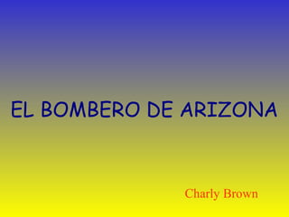 EL BOMBERO DE ARIZONA 
Charly Brown 
 