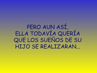 PERO AUN ASÍ, 
ELLA TODAVÍA QUERÍA 
QUE LOS SUEÑOS DE SU 
HIJO SE REALIZARAN... 
 