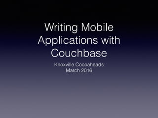 Writing Mobile
Applications with
Couchbase
Knoxville Cocoaheads
March 2016
 