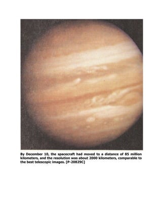 By December 10, the spacecraft had moved to a distance of 85 million
kilometers, and the resolution was about 2000 kilometers, comparable to
the best telescopic images. [P-20829C]
 