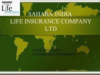 SAHARA INDIA
LIFE INSURANCE COMPANY
          LTD


      KAPIL DEO GUPTA
      SANDEEP KR.CHOUDHARY
 