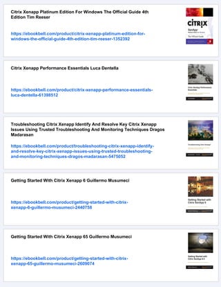 Citrix Xenapp Platinum Edition For Windows The Official Guide 4th
Edition Tim Reeser
https://ebookbell.com/product/citrix-xenapp-platinum-edition-for-
windows-the-official-guide-4th-edition-tim-reeser-1352392
Citrix Xenapp Performance Essentials Luca Dentella
https://ebookbell.com/product/citrix-xenapp-performance-essentials-
luca-dentella-61398512
Troubleshooting Citrix Xenapp Identify And Resolve Key Citrix Xenapp
Issues Using Trusted Troubleshooting And Monitoring Techniques Dragos
Madarasan
https://ebookbell.com/product/troubleshooting-citrix-xenapp-identify-
and-resolve-key-citrix-xenapp-issues-using-trusted-troubleshooting-
and-monitoring-techniques-dragos-madarasan-5475052
Getting Started With Citrix Xenapp 6 Guillermo Musumeci
https://ebookbell.com/product/getting-started-with-citrix-
xenapp-6-guillermo-musumeci-2440758
Getting Started With Citrix Xenapp 65 Guillermo Musumeci
https://ebookbell.com/product/getting-started-with-citrix-
xenapp-65-guillermo-musumeci-2609074
 