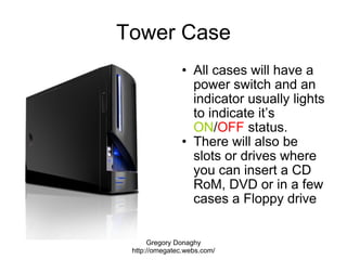 Tower Case <ul><ul><li>All cases will have a power switch and an indicator usually lights to indicate it’s  ON / OFF  stat...