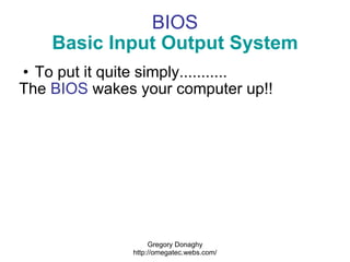 BIOS Basic Input Output System <ul><ul><li>To put it quite simply........... </li></ul></ul><ul><li>The  BIOS  wakes your ...