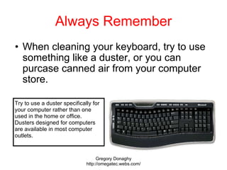 Always Remember <ul><ul><li>When cleaning your keyboard, try to use something like a duster, or you can purcase canned air...