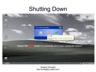 Shutting Down Gregory Donaghy http://omegatec.webs.com/ Select the   RED   button to correctly shut your computer down! 