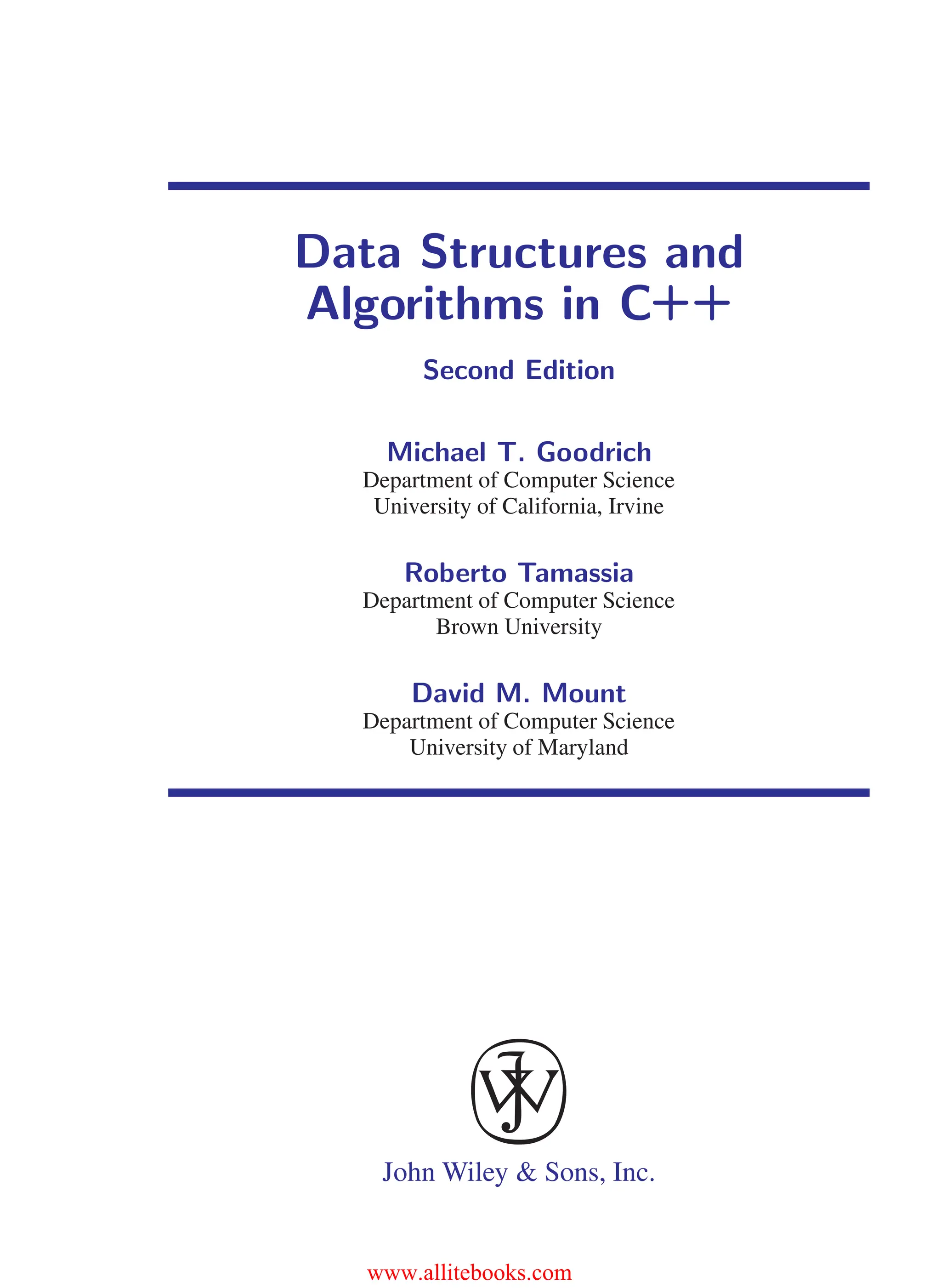 i
i
“main” — 2011/1/13 — 9:10 — page iii — #3
i
i
i
i
i
i
Data Structures and
Algorithms in C++
Second Edition
Michael T. Goodrich
Department of Computer Science
University of California, Irvine
Roberto Tamassia
Department of Computer Science
Brown University
David M. Mount
Department of Computer Science
University of Maryland
John Wiley & Sons, Inc.
www.allitebooks.com
 