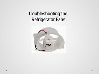 Troubleshooting the
Refrigerator Fans
 