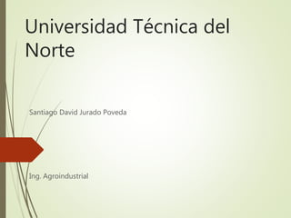 Universidad Técnica del
Norte
Santiago David Jurado Poveda
Ing. Agroindustrial
 