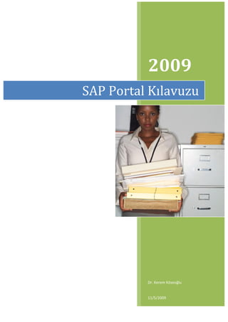  
	
   	
  
2009	
  
Dr.	
  Kerem	
  Köseoğlu	
  
	
  	
  	
  	
  	
  	
  
11/5/2009	
  
SAP	
  Portal	
  Kılavuzu	
  
 