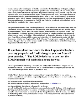 Philistines. His life has been one long war up till now, and finally he has some peace and rest. It 
gives him time to think and meditate, and that is where this story begins; with David's thoughts 
about the ark of God. 
2. Unfortunately, it did not last long, and as Gill wrote, “...this rest and peace did not last long; 
for the next chapter gives an account of each of the people he was engaged in war with, ( 2 Samuel 
8:1-18) .” 
2 he said to  