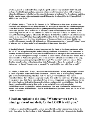 1. David Roper, “David's life falls into three distinct eras. During one part of his life he was in the 
court of Saul, serving there as an armor bearer and musician. The second period was his exile, 
when he was forced to flee from Saul's court. He spent some twelve to fifteen years being pursued 
by Saul, and part of the time dwelt with the Philistines down in Ziklag. The final period of his life 
is his reign. 2 Samuel is preeminently the book of David's reign. It begins with his being anointed 
king over the southern tribe of Judah and reigning at Hebron. It concludes some forty years later 
with David a venerable seventy-year-old monarch, reigning over a united Israel. So the book is 
essentially the account of David's forty years of rule.” 
2. “Walter Brueggemann identifies this David and  
