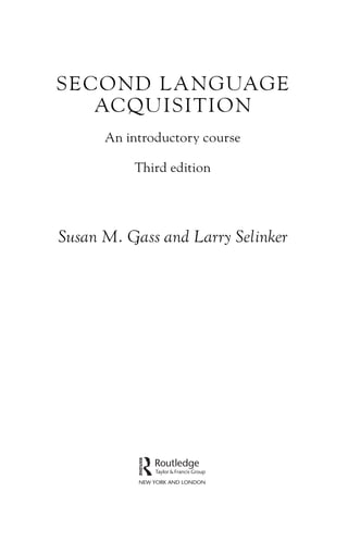 SECOND LANGUAGE
ACQUISITION
An introductory course
Third edition
Susan M. Gass and Larry Selinker
 