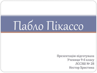 Пабло Пікассо
Презентацію підготувала
Учениця 9-б класу
ЛССЗШ № 28
Нестор Христина
 