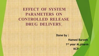 EFFECT OF SYSTEM
PARAMETERS ON
CONTROLLED RELEASE
DRUG DELIVERY.
Done by :
Hamed Barzeh
1st year M.pharm
KCP
 